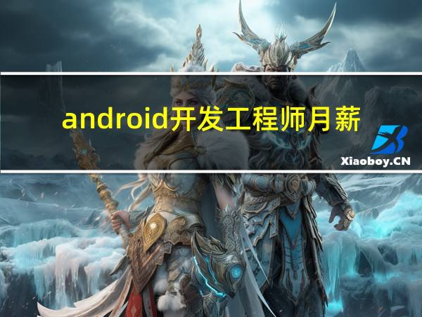 android开发工程师月薪的相关图片