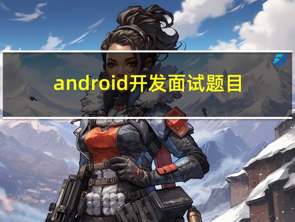 android开发面试题目的相关图片