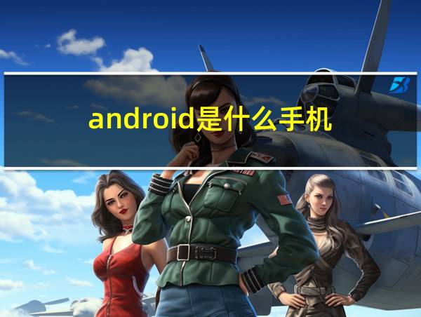 android是什么手机的相关图片