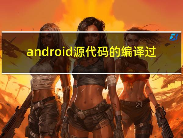 android源代码的编译过程的相关图片