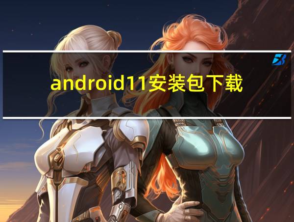 android11安装包下载的相关图片