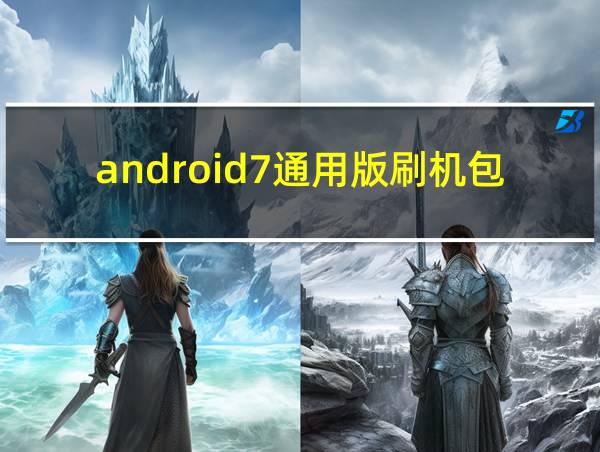 android7通用版刷机包的相关图片