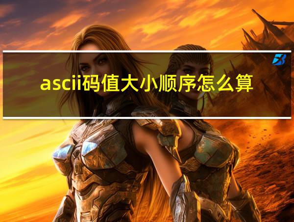 ascii码值大小顺序怎么算的相关图片