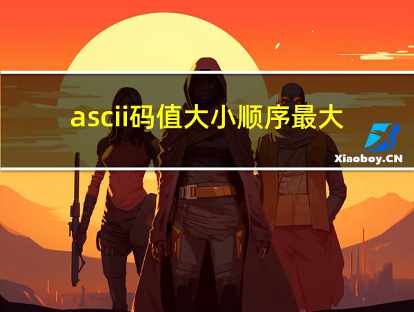 ascii码值大小顺序最大的相关图片