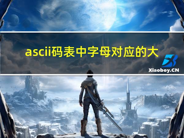 ascii码表中字母对应的大写和小写之间ascii码值相差32的相关图片