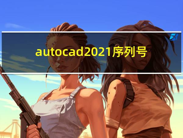 autocad2021序列号和密钥的相关图片