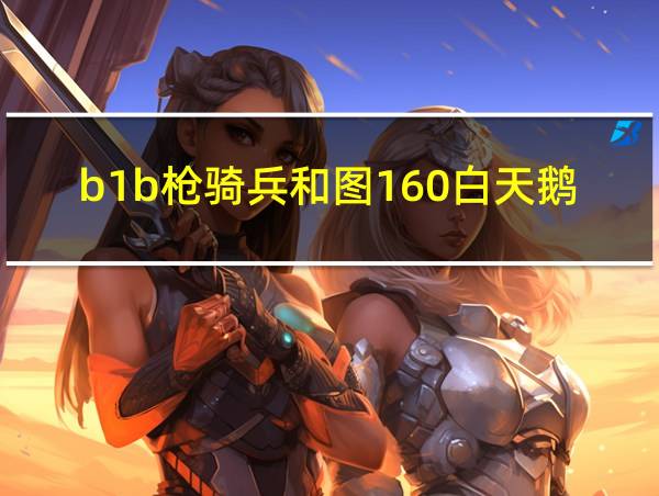 b1b枪骑兵和图160白天鹅的相关图片