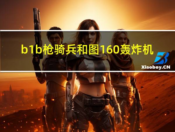 b1b枪骑兵和图160轰炸机的相关图片