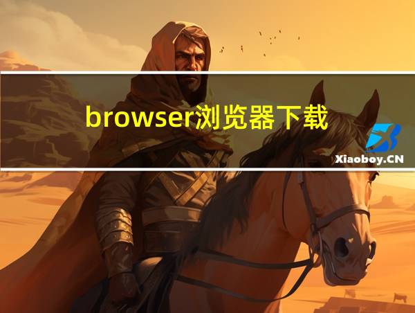 browser浏览器下载的相关图片