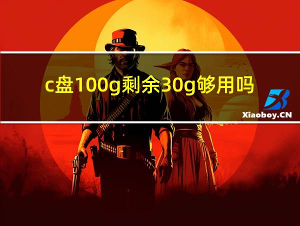 c盘100g剩余30g够用吗的相关图片