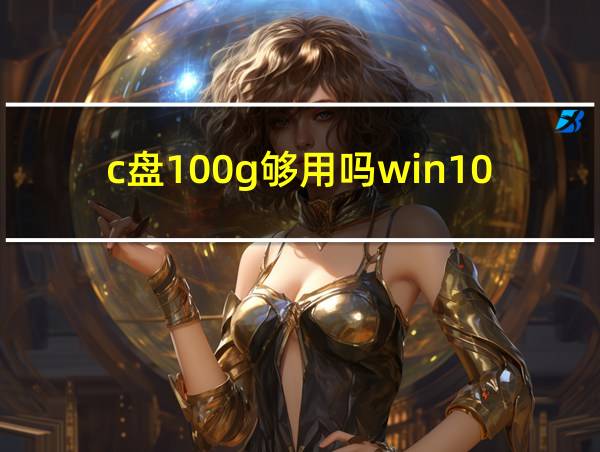 c盘100g够用吗win10的相关图片