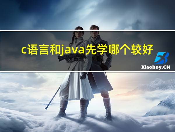 c语言和java先学哪个较好的相关图片