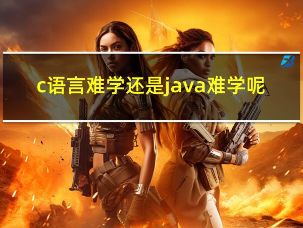 c语言难学还是java难学呢的相关图片