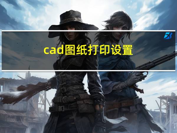 cad图纸打印设置的相关图片