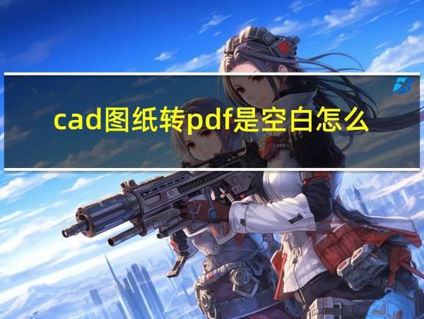 cad图纸转pdf是空白怎么回事的相关图片