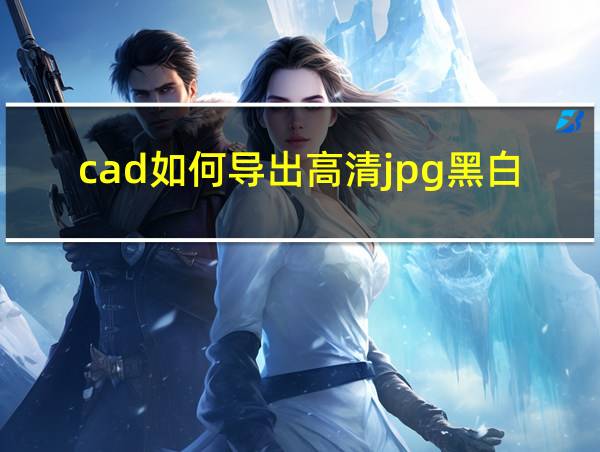 cad如何导出高清jpg黑白的相关图片