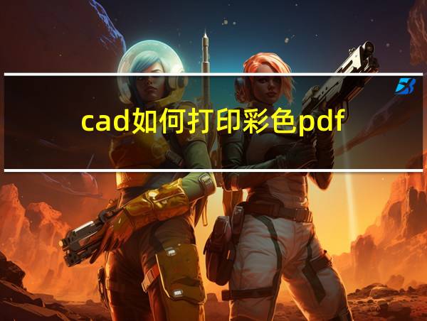 cad如何打印彩色pdf的相关图片