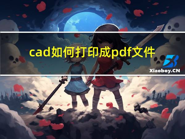 cad如何打印成pdf文件的相关图片