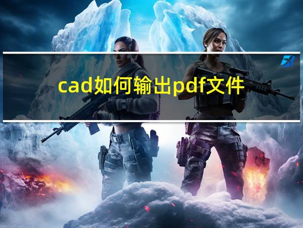 cad如何输出pdf文件的相关图片