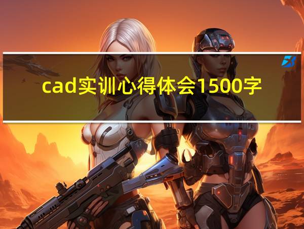 cad实训心得体会1500字的相关图片