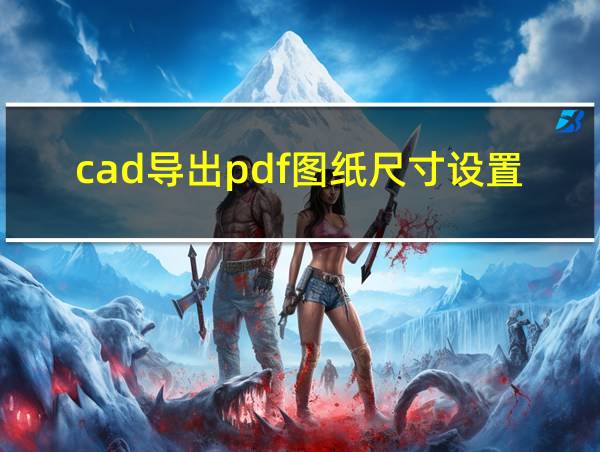 cad导出pdf图纸尺寸设置的相关图片