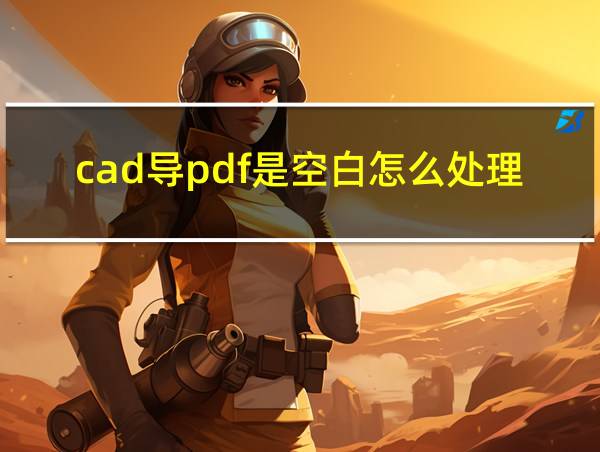 cad导pdf是空白怎么处理的相关图片