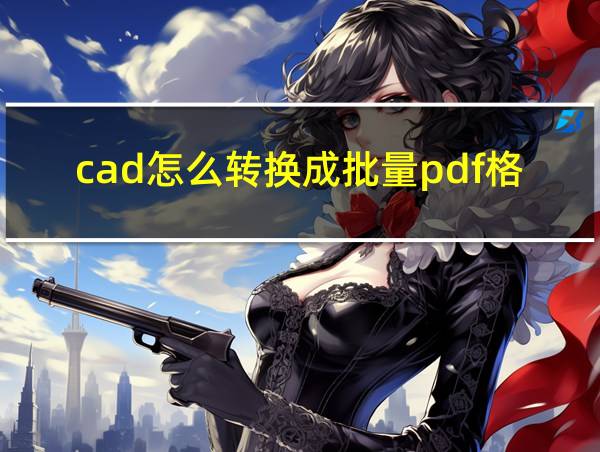 cad怎么转换成批量pdf格式的相关图片