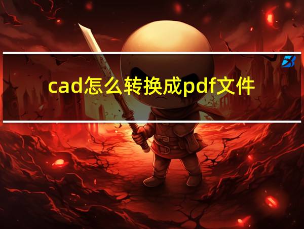 cad怎么转换成pdf文件的相关图片