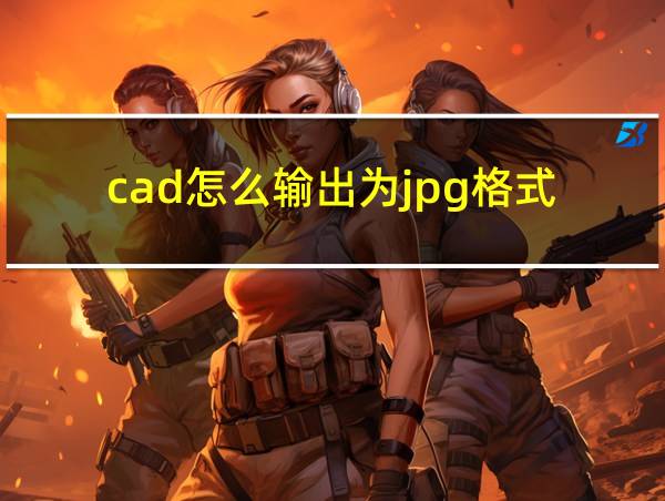 cad怎么输出为jpg格式的相关图片