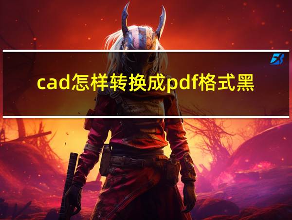 cad怎样转换成pdf格式黑白的相关图片