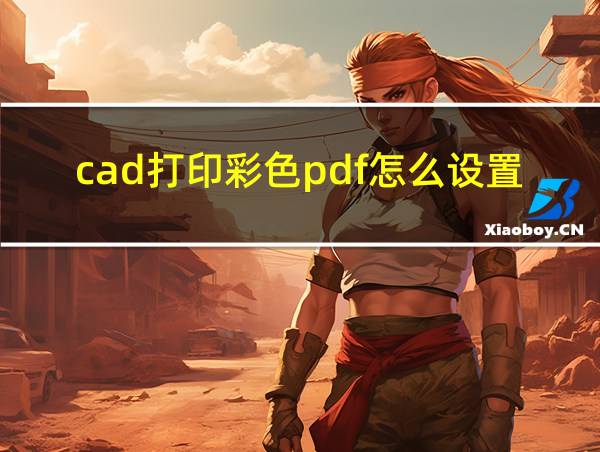 cad打印彩色pdf怎么设置的相关图片