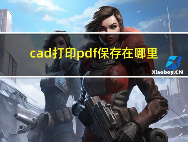 cad打印pdf保存在哪里的相关图片