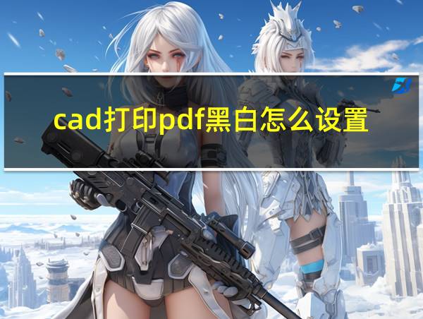 cad打印pdf黑白怎么设置的相关图片