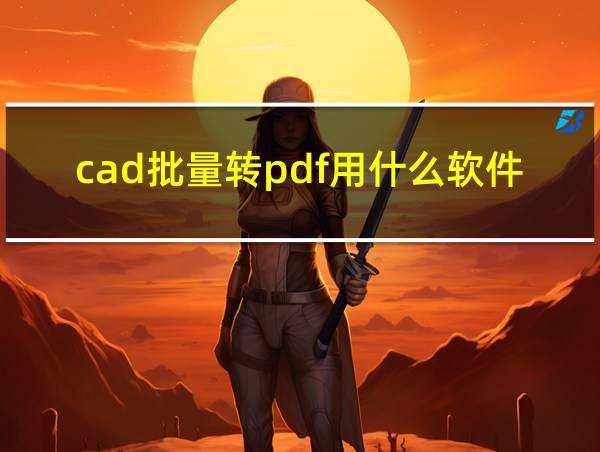 cad批量转pdf用什么软件好的相关图片