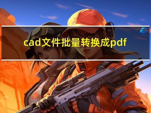 cad文件批量转换成pdf的相关图片