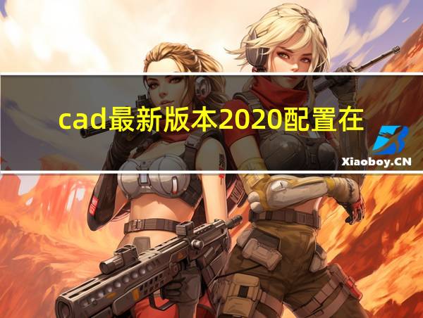 cad最新版本2020配置在哪里的相关图片