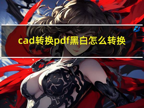 cad转换pdf黑白怎么转换的相关图片