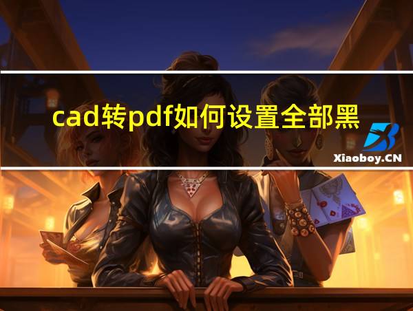 cad转pdf如何设置全部黑色的相关图片