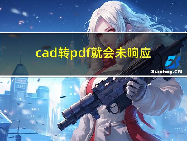 cad转pdf就会未响应的相关图片