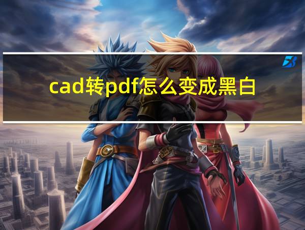 cad转pdf怎么变成黑白的相关图片