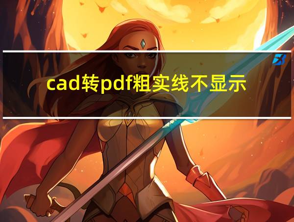 cad转pdf粗实线不显示的相关图片