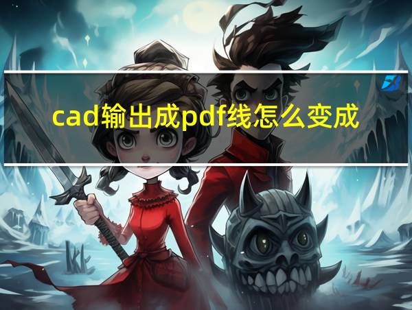 cad输出成pdf线怎么变成黑粗实线的相关图片