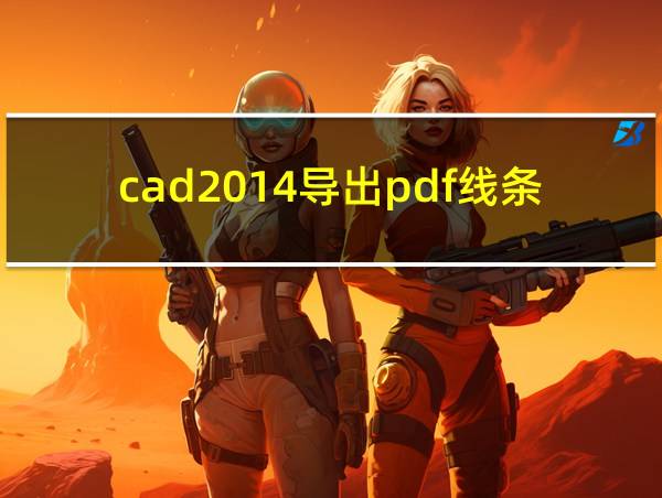 cad2014导出pdf线条很粗怎样设置的相关图片