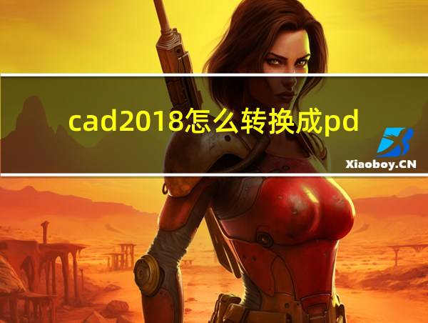 cad2018怎么转换成pdf格式的相关图片