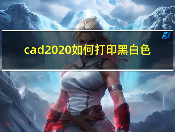 cad2020如何打印黑白色pdf的相关图片