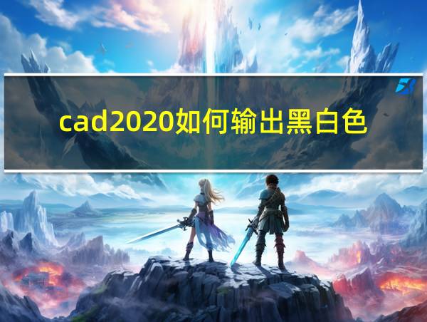 cad2020如何输出黑白色pdf的相关图片