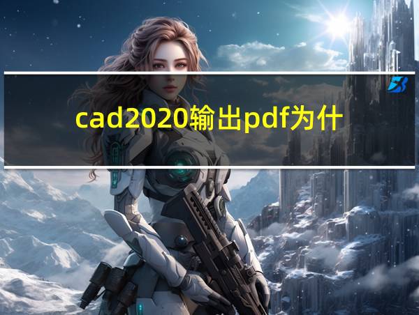 cad2020输出pdf为什么不全的相关图片