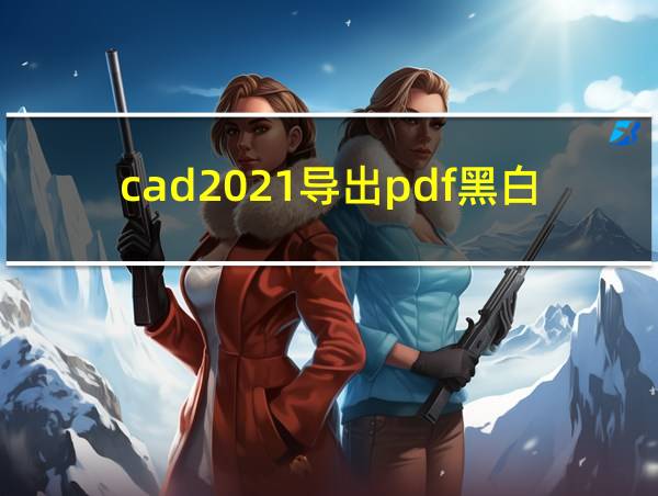 cad2021导出pdf黑白的相关图片