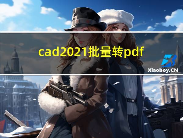 cad2021批量转pdf的相关图片