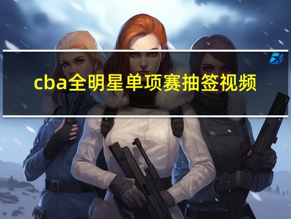 cba全明星单项赛抽签视频的相关图片